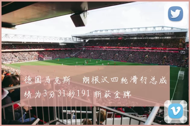 德国马克斯・朗根汉四轮滑行总成绩为3分31秒191 斩获金牌