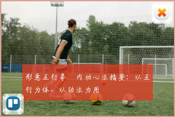 形意五行拳・内功心法精要：以五行为体，以劲法为用