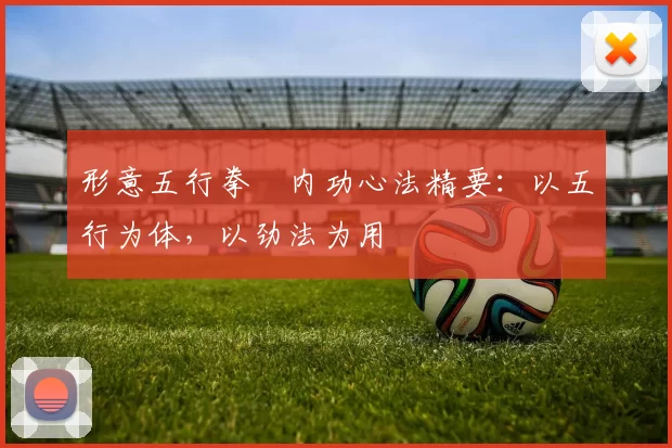 形意五行拳・内功心法精要:以五行为体,以劲法为用