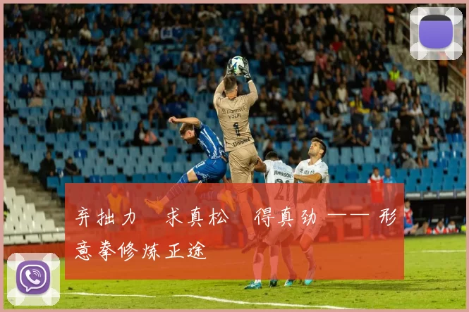 弃拙力・求真松・得真劲 —— 形意拳修炼正途