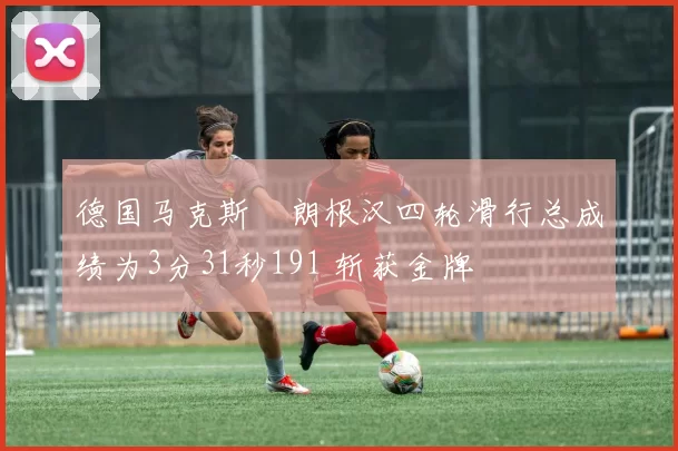 德国马克斯・朗根汉四轮滑行总成绩为3分31秒191 斩获金牌