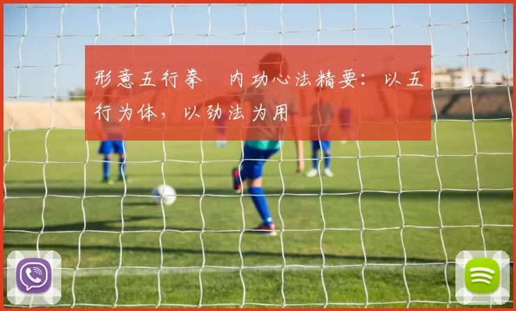 形意五行拳・内功心法精要：以五行为体，以劲法为用