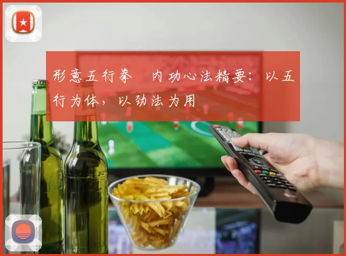 形意五行拳・内功心法精要：以五行为体，以劲法为用