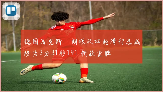 德国马克斯・朗根汉四轮滑行总成绩为3分31秒191 斩获金牌