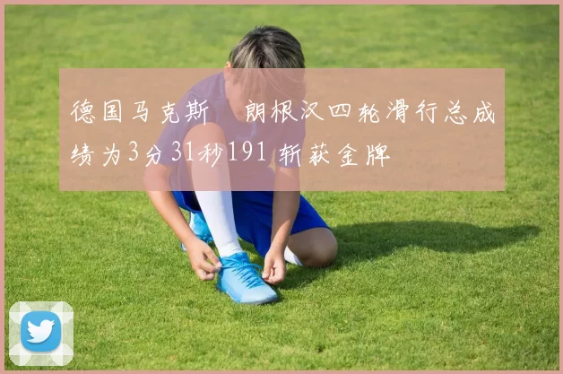 德国马克斯・朗根汉四轮滑行总成绩为3分31秒191 斩获金牌