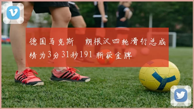 德国马克斯・朗根汉四轮滑行总成绩为3分31秒191 斩获金牌