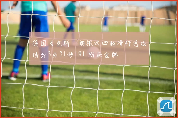 德国马克斯・朗根汉四轮滑行总成绩为3分31秒191 斩获金牌