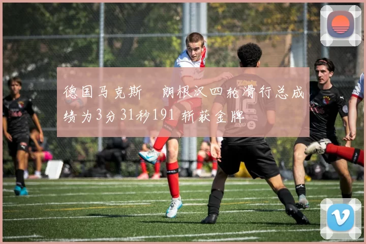 德国马克斯・朗根汉四轮滑行总成绩为3分31秒191 斩获金牌