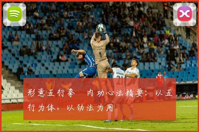 形意五行拳・内功心法精要：以五行为体，以劲法为用