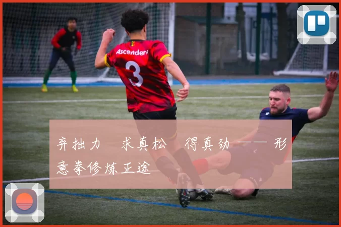 弃拙力・求真松・得真劲 —— 形意拳修炼正途