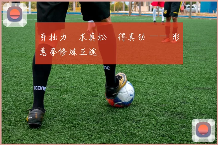 弃拙力・求真松・得真劲 —— 形意拳修炼正途