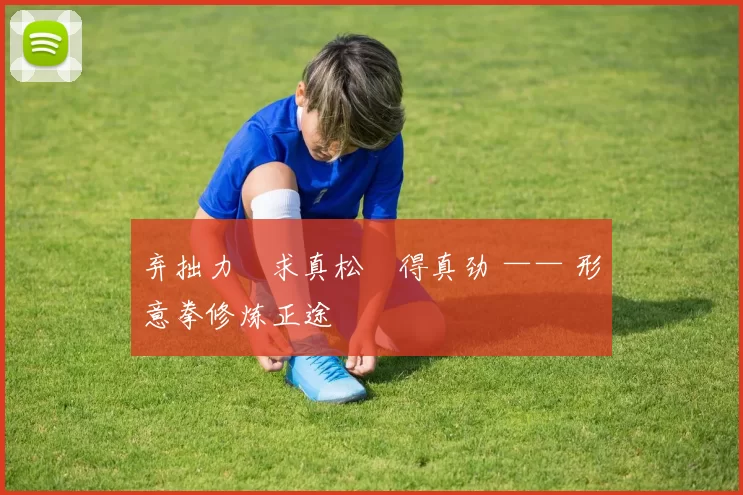 弃拙力・求真松・得真劲 —— 形意拳修炼正途