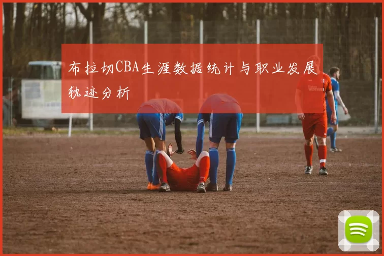 布拉切CBA生涯数据统计与职业发展轨迹分析