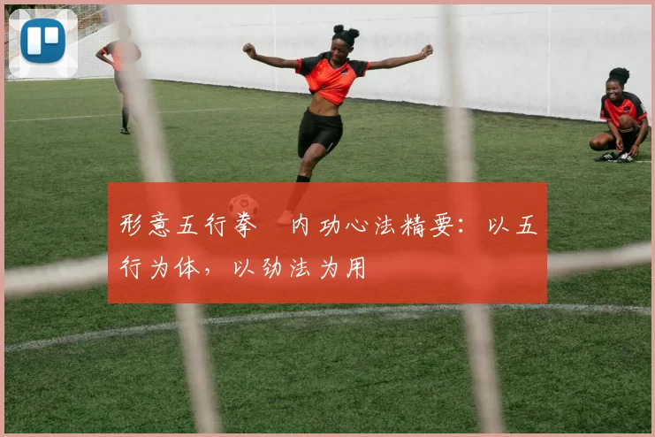 形意五行拳・内功心法精要：以五行为体，以劲法为用