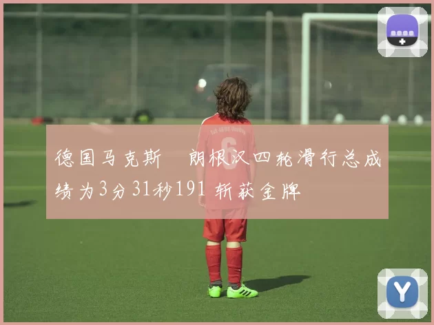 德国马克斯・朗根汉四轮滑行总成绩为3分31秒191 斩获金牌