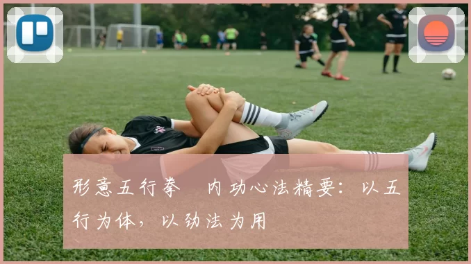 形意五行拳・内功心法精要：以五行为体，以劲法为用