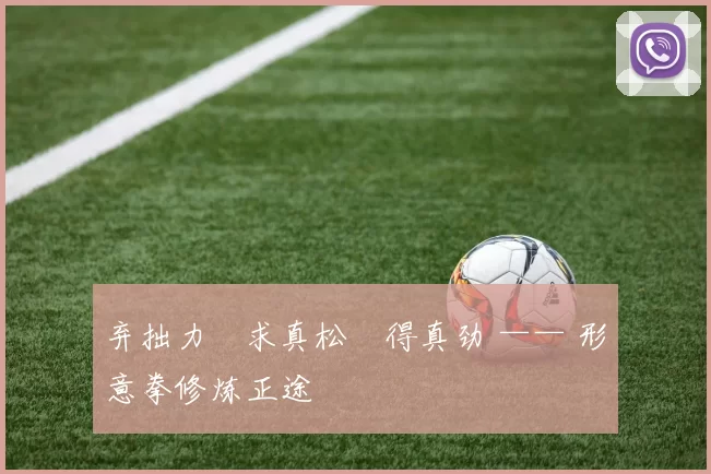 弃拙力・求真松・得真劲 —— 形意拳修炼正途