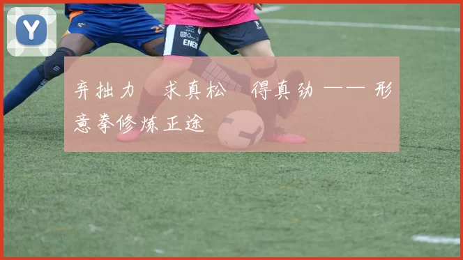 弃拙力・求真松・得真劲 —— 形意拳修炼正途