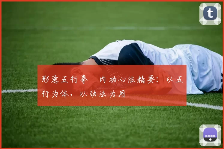 形意五行拳・内功心法精要:以五行为体,以劲法为用