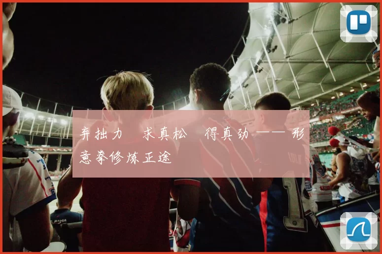 弃拙力・求真松・得真劲 —— 形意拳修炼正途