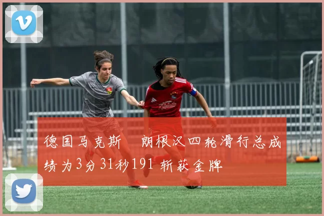 德国马克斯・朗根汉四轮滑行总成绩为3分31秒191 斩获金牌