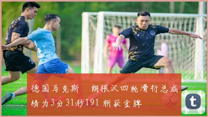 德国马克斯・朗根汉四轮滑行总成绩为3分31秒191 斩获金牌