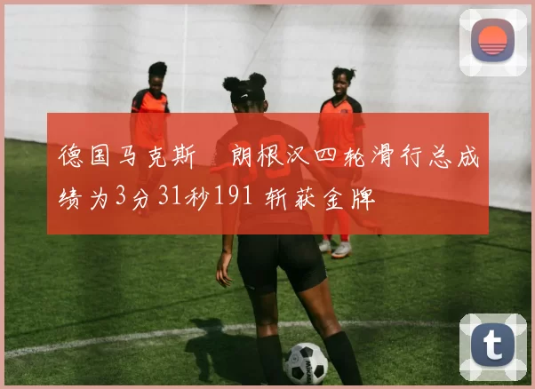 德国马克斯・朗根汉四轮滑行总成绩为3分31秒191 斩获金牌
