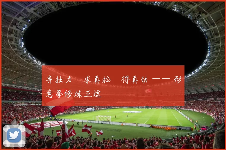 弃拙力・求真松・得真劲 —— 形意拳修炼正途