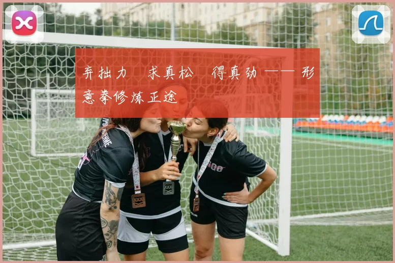 弃拙力・求真松・得真劲 —— 形意拳修炼正途