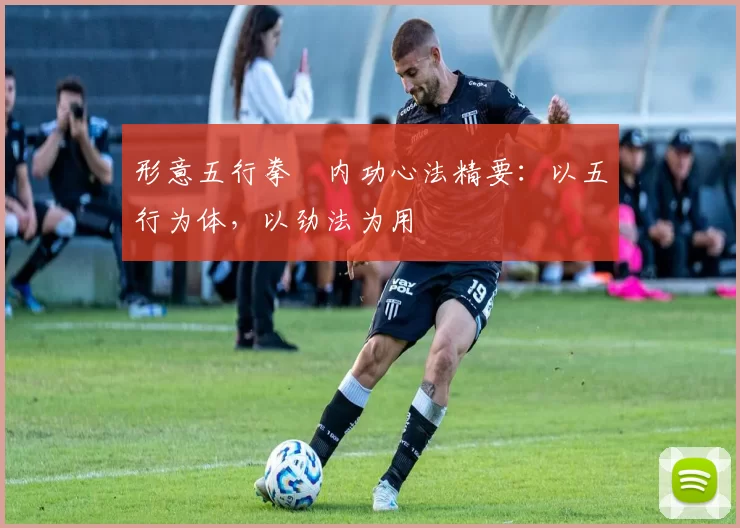 形意五行拳・内功心法精要：以五行为体，以劲法为用