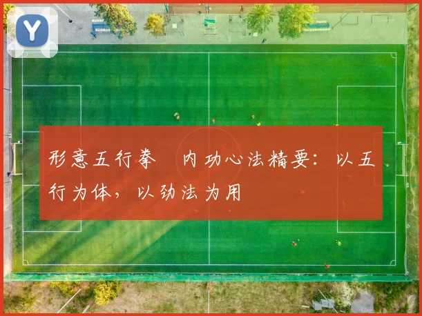形意五行拳・内功心法精要：以五行为体，以劲法为用