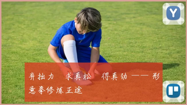 弃拙力・求真松・得真劲 —— 形意拳修炼正途