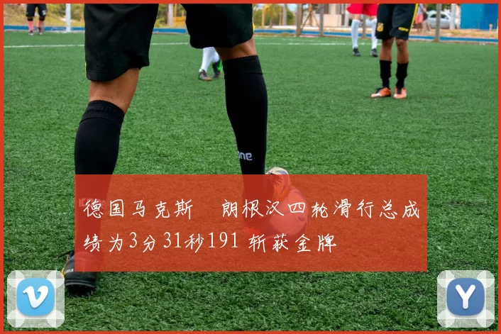 德国马克斯・朗根汉四轮滑行总成绩为3分31秒191 斩获金牌
