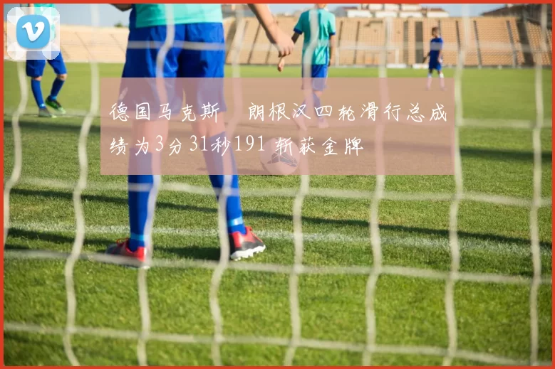 德国马克斯・朗根汉四轮滑行总成绩为3分31秒191 斩获金牌