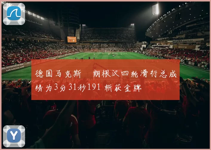 德国马克斯・朗根汉四轮滑行总成绩为3分31秒191 斩获金牌