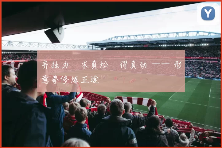 弃拙力・求真松・得真劲 —— 形意拳修炼正途
