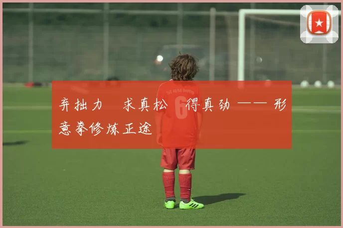 弃拙力・求真松・得真劲 —— 形意拳修炼正途