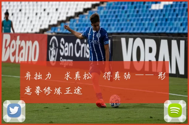 弃拙力・求真松・得真劲 —— 形意拳修炼正途