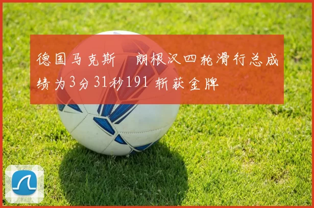 德国马克斯・朗根汉四轮滑行总成绩为3分31秒191 斩获金牌