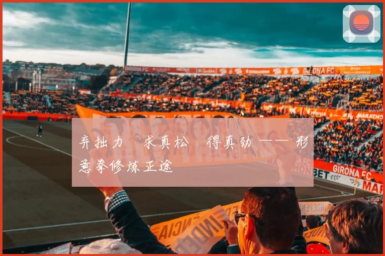 弃拙力・求真松・得真劲 —— 形意拳修炼正途