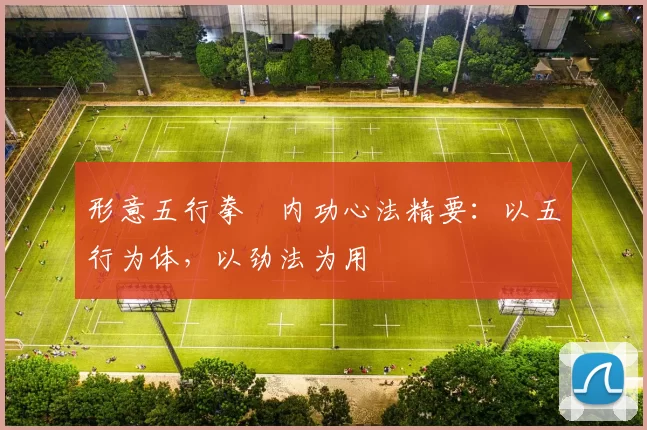 形意五行拳・内功心法精要：以五行为体，以劲法为用
