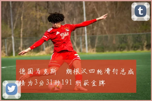 德国马克斯・朗根汉四轮滑行总成绩为3分31秒191 斩获金牌