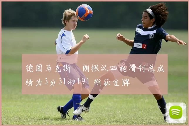 德国马克斯・朗根汉四轮滑行总成绩为3分31秒191 斩获金牌