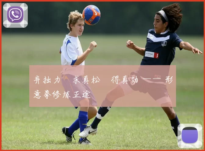 弃拙力・求真松・得真劲 —— 形意拳修炼正途