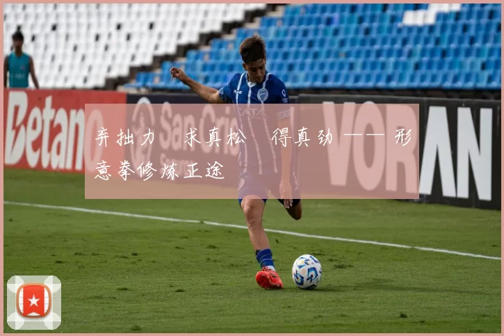 弃拙力・求真松・得真劲 —— 形意拳修炼正途