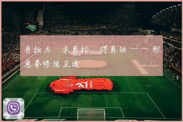 弃拙力・求真松・得真劲 —— 形意拳修炼正途