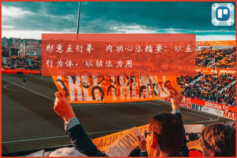 形意五行拳・内功心法精要：以五行为体，以劲法为用