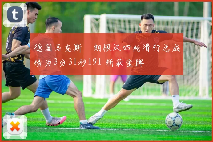 德国马克斯・朗根汉四轮滑行总成绩为3分31秒191 斩获金牌