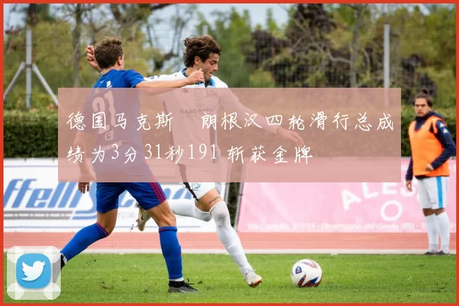 德国马克斯・朗根汉四轮滑行总成绩为3分31秒191 斩获金牌