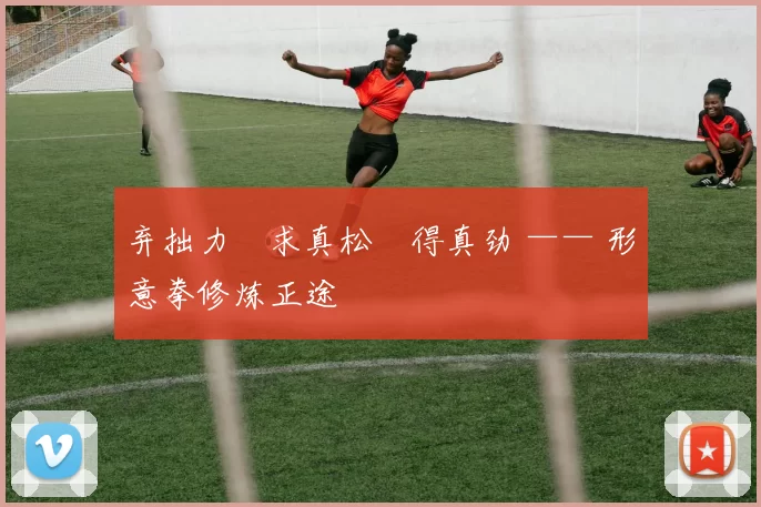 弃拙力・求真松・得真劲 —— 形意拳修炼正途